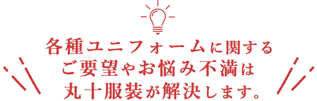 ユニフォームのお悩みは丸十服装に相談下さい