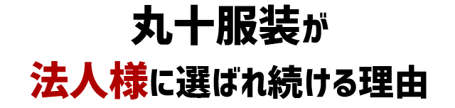 丸十服装が法人様に選ばれる理由