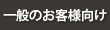 一般のお客様はこちら/